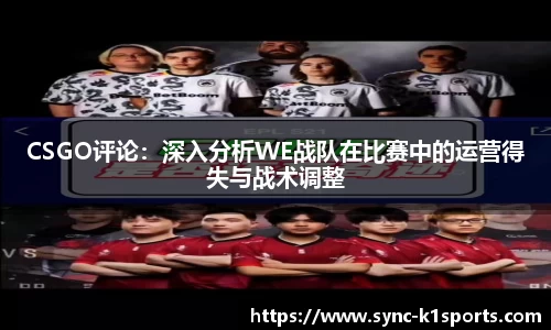 CSGO评论：深入分析WE战队在比赛中的运营得失与战术调整