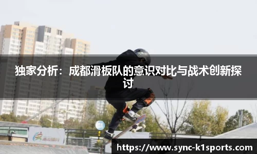 独家分析：成都滑板队的意识对比与战术创新探讨