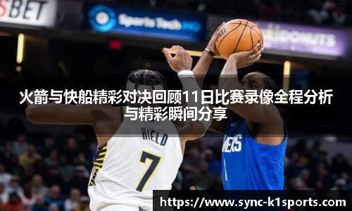 火箭与快船精彩对决回顾11日比赛录像全程分析与精彩瞬间分享