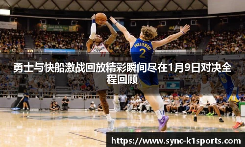 勇士与快船激战回放精彩瞬间尽在1月9日对决全程回顾