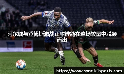 阿尔城与登博斯激战正酣谁能在这场较量中脱颖而出